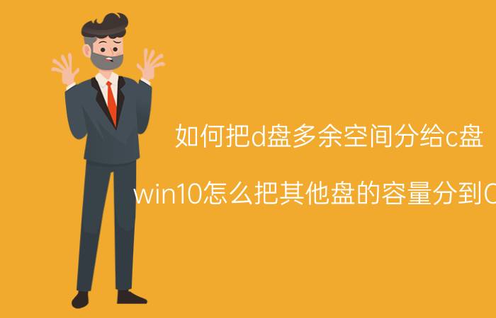 如何把d盘多余空间分给c盘 win10怎么把其他盘的容量分到C盘？